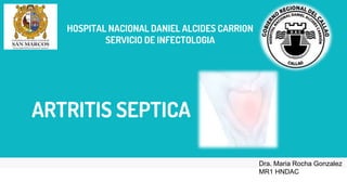 Dra. Maria Rocha Gonzalez
MR1 HNDAC
HOSPITAL NACIONAL DANIEL ALCIDES CARRION
SERVICIO DE INFECTOLOGIA
ARTRITIS SEPTICA
 