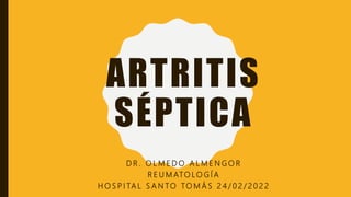 ARTRITIS
SÉPTICA
D R . O L M E D O A L M E N G O R
R E U M ATO LO G Í A
H O S P I TA L S A N TO TO M Á S 2 4 / 0 2 / 2 0 2 2
 