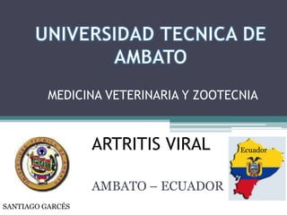 MEDICINA VETERINARIA Y ZOOTECNIA

ARTRITIS VIRAL
AMBATO – ECUADOR
SANTIAGO GARCÉS

Ecuador

 
