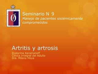 Artritis y artrosis
Ekaterina Karamanoff
Clínica Integral del Adulto
Dra. Milena Moya
Seminario N 9
Manejo de pacientes sistémicamente
comprometidos
 