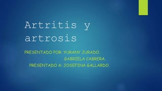 Artritis y
artrosis
PRESENTADO POR: YURANY JURADO.
GABRIELA CABRERA.
PRESENTADO A: JOSEFINA GALLARDO.
 