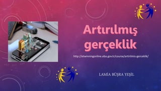 LAMİA BÜŞRA YEŞİL
http://etwinningonline.eba.gov.tr/course/artirilmis-gerceklik/
 