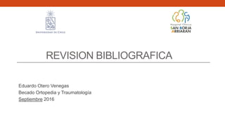 REVISION BIBLIOGRAFICA
Eduardo Otero Venegas
Becado Ortopedia y Traumatología
Septiembre 2016
 
