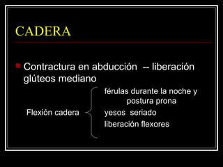 CODO
 Contractura en flexión:
 Fisioterapia
 Ortesis de codo en
extensión:
 Quirúrgica.
 Elongación bíceps
braquial, ...