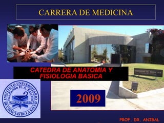 CARRERA DE MEDICINA
CATEDRA DE ANATOMIA Y
FISIOLOGIA BASICA
2009
PROF. DR. ANIBAL
 
