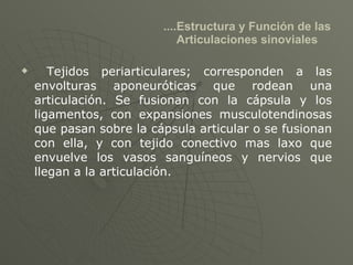 ....Estructura y Función de las  Articulaciones sinoviales <ul><li>Tejidos periarticulares; corresponden a las envolturas ...