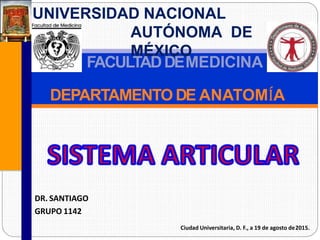 UNIVERSIDAD NACIONAL
AUTÓNOMA DE
MÉXICO
DR. SANTIAGO
GRUPO 1142
Ciudad Universitaria, D. F., a 19 de agosto de2015.
FACULTADDEMEDICINA
DEPARTAMENTO DE ANATOMÍA
 