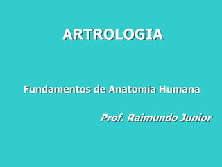 ARTROLOGIA
Fundamentos de Anatomia Humana
Prof. Raimundo Junior
 