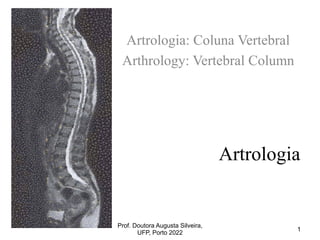 Artrologia
Artrologia: Coluna Vertebral
Arthrology: Vertebral Column
Prof. Doutora Augusta Silveira,
UFP, Porto 2022
1
 