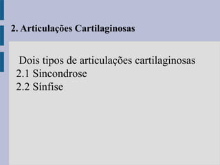 2. Articulações Cartilaginosas
Dois tipos de articulações cartilaginosas
2.1 Sincondrose
2.2 Sínfise
 
