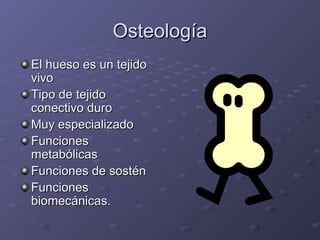 OOsstteeoollooggííaa 
EEll hhuueessoo eess uunn tteejjiiddoo 
vviivvoo 
TTiippoo ddee tteejjiiddoo 
ccoonneeccttiivvoo dduurroo 
MMuuyy eessppeecciiaalliizzaaddoo 
FFuunncciioonneess 
mmeettaabbóólliiccaass 
FFuunncciioonneess ddee ssoossttéénn 
FFuunncciioonneess 
bbiioommeeccáánniiccaass. 
 