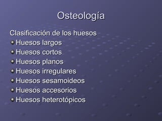 OOsstteeoollooggííaa 
CCllaassiiffiiccaacciióónn ddee llooss hhuueessooss 
HHuueessooss llaarrggooss 
HHuueessooss ccoorrttooss 
HHuueessooss ppllaannooss 
HHuueessooss iirrrreegguullaarreess 
HHuueessooss sseessaammooiiddeeooss 
HHuueessooss aacccceessoorriiooss 
HHuueessooss hheetteerroottóóppiiccooss 
 