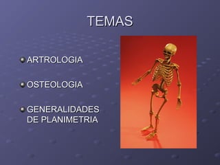 TTEEMMAASS 
AARRTTRROOLLOOGGIIAA 
OOSSTTEEOOLLOOGGIIAA 
GGEENNEERRAALLIIDDAADDEESS 
DDEE PPLLAANNIIMMEETTRRIIAA 
 