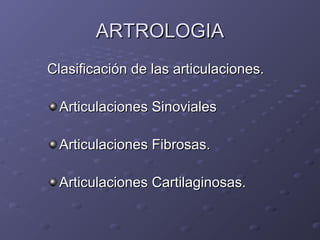 AARRTTRROOLLOOGGIIAA 
CCllaassiiffiiccaacciióónn ddee llaass aarrttiiccuullaacciioonneess.. 
AArrttiiccuullaacciioonneess SSiinnoovviiaalleess 
AArrttiiccuullaacciioonneess FFiibbrroossaass.. 
AArrttiiccuullaacciioonneess CCaarrttiillaaggiinnoossaass.. 
 