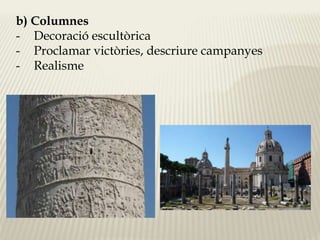 b) Columnes 
- Decoració escultòrica 
- Proclamar victòries, descriure campanyes 
- Realisme 
 