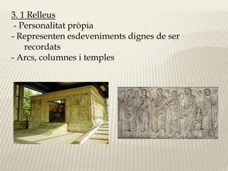 3. 1 Relleus 
- Personalitat pròpia 
- Representen esdeveniments dignes de ser 
recordats 
- Arcs, columnes i temples 
 
