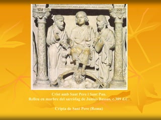 Crist amb Sant Pere i Sant Pau.
Relleu en marbre del sarcòfag de Junius Bassus, c.389 d.C.
Cripta de Sant Pere (Roma)
 