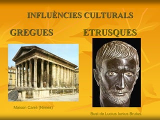 INFLUÈNCIES CULTURALS
GREGUES ETRUSQUES
Bust de Lucius Iunius Brutus.
Maison Carré (Nimes)
 