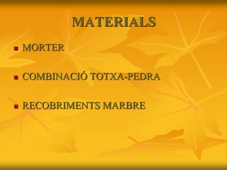 MATERIALS
 MORTER
 COMBINACIÓ TOTXA-PEDRA
 RECOBRIMENTS MARBRE
 