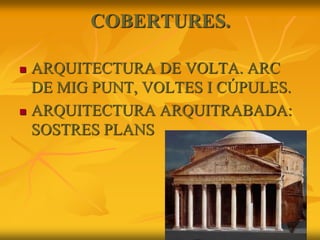 COBERTURES.
 ARQUITECTURA DE VOLTA. ARC
DE MIG PUNT, VOLTES I CÚPULES.
 ARQUITECTURA ARQUITRABADA:
SOSTRES PLANS
 