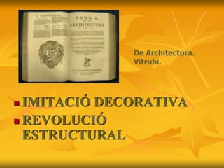  IMITACIÓ DECORATIVA
 REVOLUCIÓ
ESTRUCTURAL
De Architectura.
Vitrubi.
 