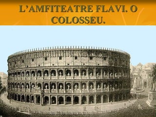 L’AMFITEATRE FLAVI. O
COLOSSEU.
 
