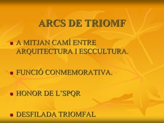 ARCS DE TRIOMF
 A MITJAN CAMÍ ENTRE
ARQUITECTURA I ESCCULTURA.
 FUNCIÓ CONMEMORATIVA.
 HONOR DE L’SPQR
 DESFILADA TRIOMFAL
 