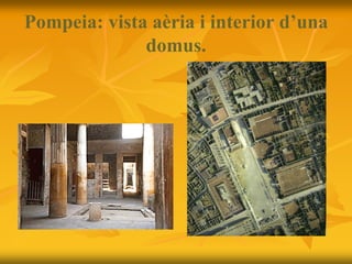 Pompeia: vista aèria i interior d’una
domus.
 