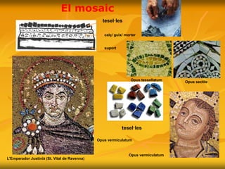L'Emperador Justinià (St. Vital de Ravenna)
El mosaic
calç/ guix/ morter
suport
tesel·les
Opus tessellatum
Opus sectile
Opus vermiculatum
Opus vermiculatum
tesel·les
 