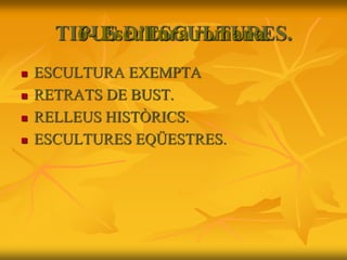 TIPUS D’ESCULTURES.
 ESCULTURA EXEMPTA
 RETRATS DE BUST.
 RELLEUS HISTÒRICS.
 ESCULTURES EQÜESTRES.
6- Escultura romana.
 