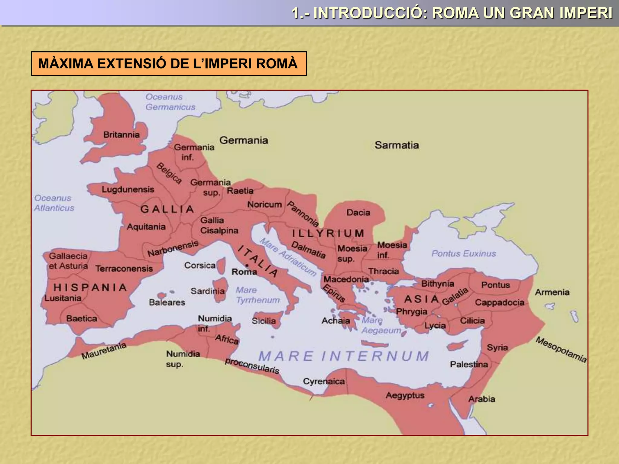 1.- INTRODUCCIÓ: ROMA UN GRAN IMPERI
MÀXIMA EXTENSIÓ DE L’IMPERI ROMÀ
 