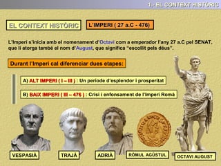 EL CONTEXT HISTÒRIC
L’IMPERI (27 aC – 476 )
( I )
 