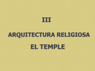 ARQUITECTURA RELIGIOSA
EL TEMPLE
III
 