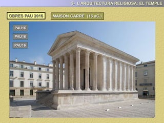 MAISON CARRÉ (16 aC.)
3- L’ARQUITECTURA RELIGIOSA: EL TEMPLE
OBRES PAU 2017
PAU17
PAU17
PAU17
PAU17
 
