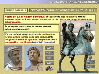 2.- L’ESCULTURA ROMANA: EL RETRAT
És un clar exemple de retrat realitzat duran , de
marcada . (Realisme idealitzat)
Tant en la composició com en les proporcions, l’escultura
de Policlet,
utilitzant el .
A diferència del model grec, de
l’emperador no presenta una bellesa
ideal, sinó que
. (encara que rejovenides)
Aquest retrat respon a una
: la
seva autoritat i el seu caràcter i origen
diví.
mitjançant els
relleus representats a i el
petit que hi ha
al costat de la cama dreta.
OBRES PAU 2017 AUGUST DE PRIMA PORTA
PAU17
 