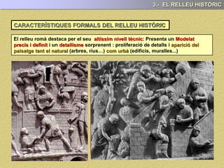 EL RELLEU HISTÒRIC
El relleu romà es caracteritza per la seva , al servei de
la i també d’aquell que el paga.
3.- EL RELLEU HISTÒRIC
A través del relleu rellevant o les
gestes d’algun emperador
 