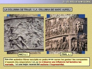 Són dos on es
i on, ja
i sí una major recerca del .
3.- EL RELLEU HISTÒRIC
LA COLUMNA DE TRAJÀ I LA COLUMNA DE MARC AURELI
INICI s. I FINAL s. I
 