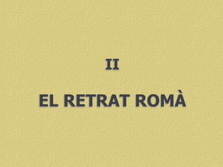 EL RETRAT ROMÀ
II
 