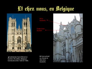 Et chez nous, en Belgique
▲Cathédrale Saint-Michel et
Gudule, Bruxelles, Belgique.
Construite entre 1226 et 1485.
►Vue sud-est
du chevet et
des arcs-
boutants
Arcs-
boutants
Culée d’arc-
boutant
 
