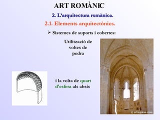 2. L’arquitectura romànica.  ART ROMÀNIC 2.1. Elements arquitectònics. Sistemes de suports i cobertes: Utilització de voltes de pedra i la volta de  quart d'esfera  als absis 
