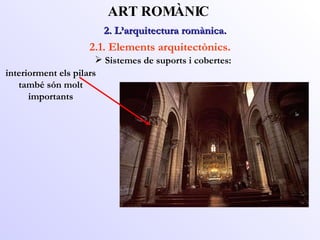2. L’arquitectura romànica.  ART ROMÀNIC 2.1. Elements arquitectònics. interiorment els pilars també són molt importants Sistemes de suports i cobertes: 