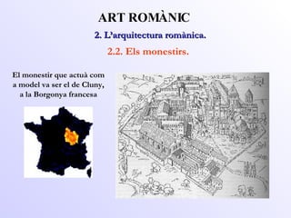 2. L’arquitectura romànica.  ART ROMÀNIC 2.2. Els monestirs. El monestir que actuà com a model va ser el de Cluny, a la Borgonya francesa 