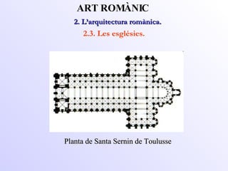 Planta de Santa Sernin de Toulusse 2. L’arquitectura romànica.  ART ROMÀNIC 2.3. Les esglésies. 