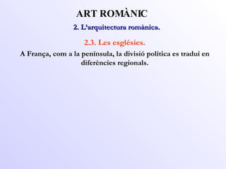 2. L’arquitectura romànica.  ART ROMÀNIC 2.3. Les esglésies. A França, com a la península, la divisió política es traduí en diferències regionals. 