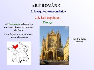 2. L’arquitectura romànica.  ART ROMÀNIC 2.3. Les esglésies. França A  Normandia  cobrien les construccions amb sostres de fusta, i les façanes sempre tenen torres als costats Catedral de St. Etienne 