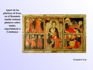 Apart de les pintures al fresc, en el Romànic també trobam pintures sobre taules, especialment a Catalunya Frontal d’Avià 