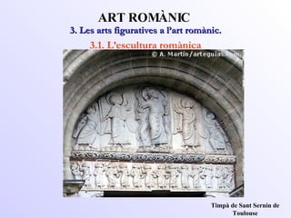 3. Les arts figuratives a l’art romànic. ART ROMÀNIC 3.1. L’escultura romànica Timpà de Sant Sernin de Toulouse 