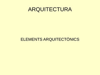 ARQUITECTURA
ELEMENTS ARQUITECTÒNICS
 