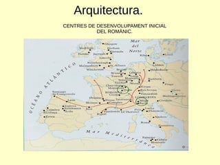 Arquitectura.
CENTRES DE DESENVOLUPAMENT INICIAL
DEL ROMÀNIC.
 