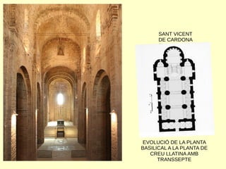 SANT VICENT
DE CARDONA
(BARCELONA)
EVOLUCIÓ DE LA PLANTA
BASILICAL A LA PLANTA DE
CREU LLATINA AMB
TRANSSEPTE
 